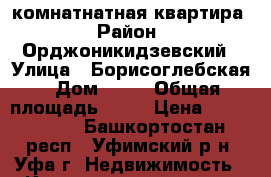 1-комнатнатная квартира › Район ­ Орджоникидзевский › Улица ­ Борисоглебская › Дом ­ 28 › Общая площадь ­ 33 › Цена ­ 1 730 000 - Башкортостан респ., Уфимский р-н, Уфа г. Недвижимость » Квартиры продажа   